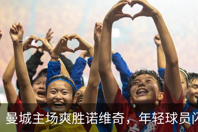 曼城主场爽胜诺维奇，年轻球员闪耀全场