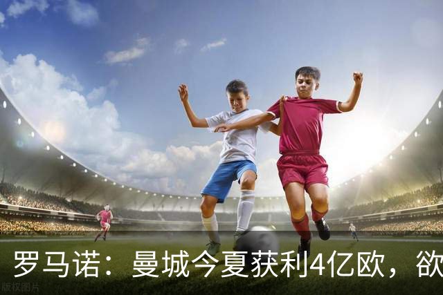 罗马诺：曼城今夏获利4亿欧，欲向切尔西报价恩佐