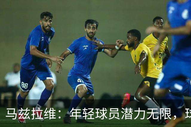 马兹拉维：年轻球员潜力无限，球队在卡里克带领下进步显著